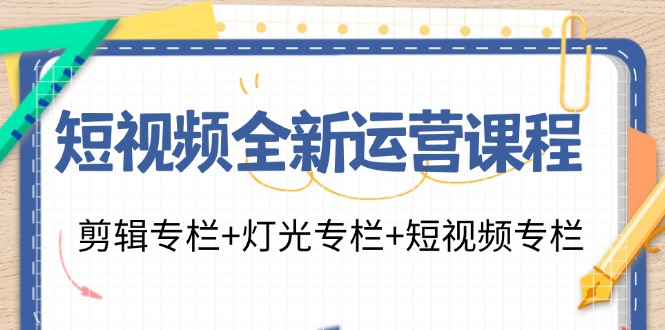 （11855期）短视频全新运营课程：剪辑专栏+灯光专栏+短视频专栏（23节课）-百川聊项目