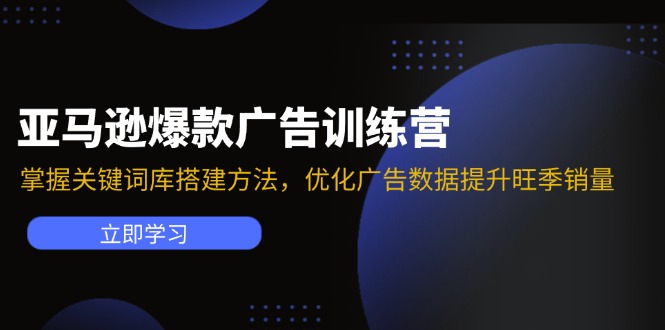 （11858期）亚马逊爆款广告训练营：掌握关键词库搭建方法，优化广告数据提升旺季销量-百川聊项目