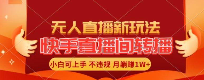 快手直播间全自动转播玩法，全人工无需干预，小白月入1W+轻松实现【揭秘】-百川聊项目