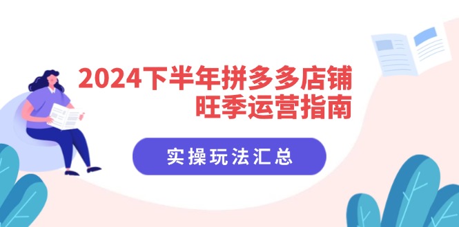（11876期）2024下半年拼多多店铺旺季运营指南：实操玩法汇总（8节课）-百川聊项目
