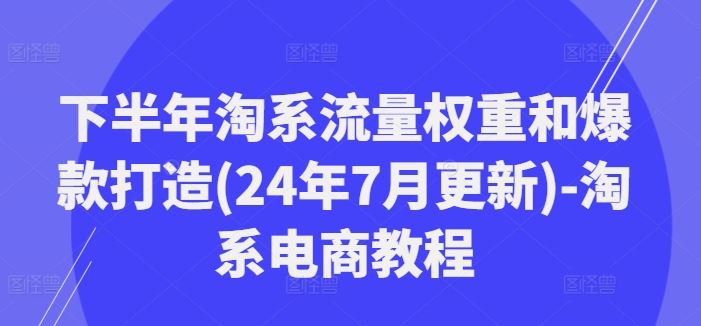下半年淘系流量权重和爆款打造(24年7月更新)-淘系电商教程-百川聊项目