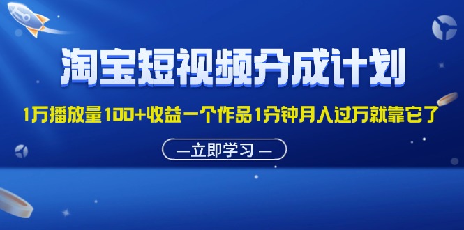 （11908期）淘宝短视频分成计划1万播放量100+收益一个作品1分钟月入过万就靠它了-百川聊项目