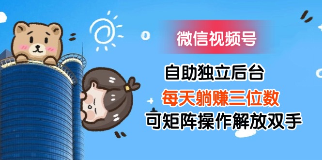(11910期)微信视频号自助独立后台每天躺赚三位数可矩阵操作解放双手-百川聊项目