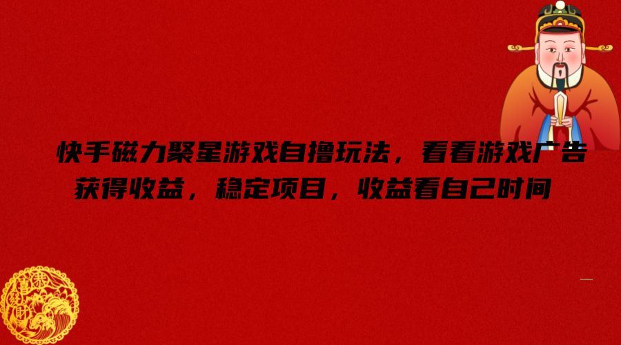 快手磁力聚星游戏自撸玩法，看看游戏广告获得收益，稳定项目，收益看自己时间【揭秘】-百川聊项目