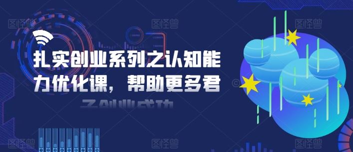 扎实创业系列之认知能力优化课，帮助更多君子创业成功-百川聊项目