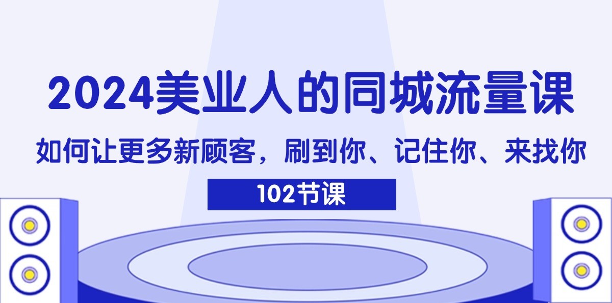2024美业人的同城流量课：如何让更多新顾客，刷到你、记住你、来找你-百川聊项目