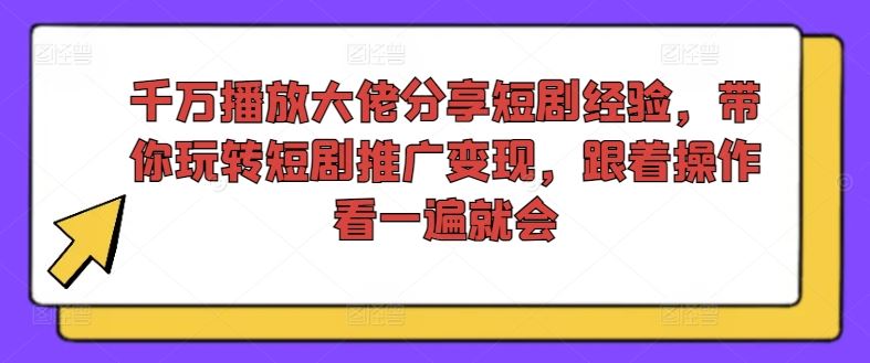 千万播放大佬分享短剧经验，带你玩转短剧推广变现，跟着操作看一遍就会-百川聊项目