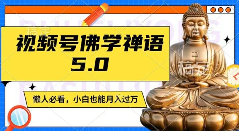 视频号佛学禅语5.0，纯原创视频，每天1-2小时，保底月入过W，适合宝妈、上班族、大学生【揭秘】-百川聊项目