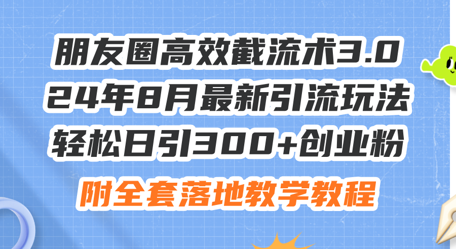 （11993期）朋友圈高效截流术3.0，24年8月最新引流玩法，轻松日引300+创业粉，附全…-百川聊项目