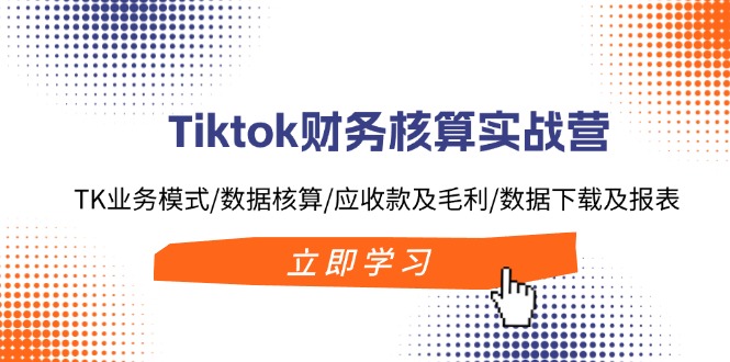 （11978期）Tiktok财务核算实战营：TK业务模式/数据核算/应收款及毛利/数据下载及报表-百川聊项目