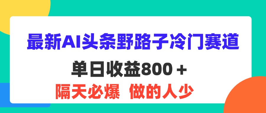 （11983期）最新AI头条野路子冷门赛道，单日800＋ 隔天必爆，适合小白-百川聊项目