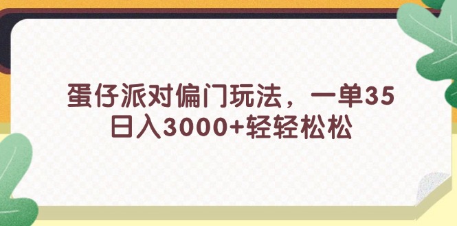 （11995期）蛋仔派对偏门玩法，一单35，日入3000+轻轻松松-百川聊项目
