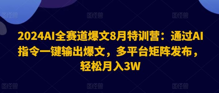 2024AI全赛道爆文8月特训营：通过AI指令一键输出爆文，多平台矩阵发布，轻松月入3W【揭秘】-百川聊项目