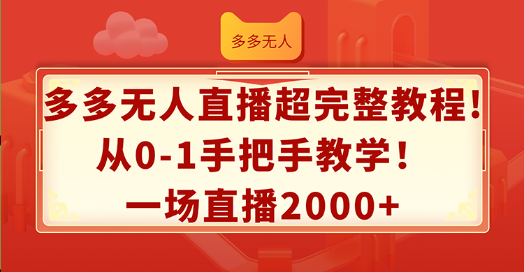 （12008期）多多无人直播超完整教程!从0-1手把手教学！一场直播2000+-百川聊项目