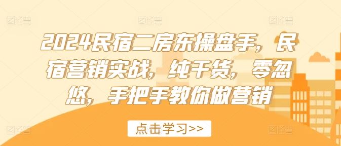 2024民宿二房东操盘手，民宿营销实战，纯干货，零忽悠，手把手教你做营销-百川聊项目