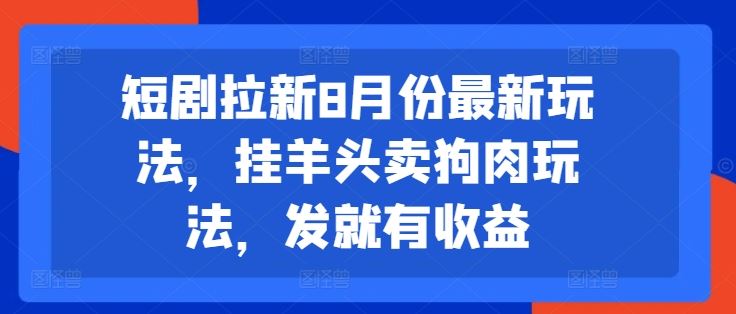 短剧拉新8月份最新玩法，挂羊头卖狗肉玩法，发就有收益-百川聊项目