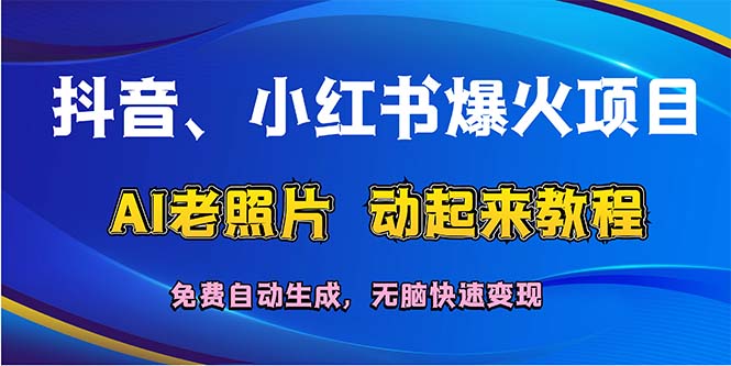 （12065期）抖音、小红书爆火项目：AI老照片动起来教程，免费自动生成，无脑快速变…-百川聊项目