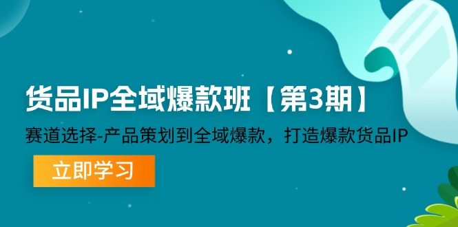 （12078期）货品-IP全域爆款班【第3期】赛道选择-产品策划到全域爆款，打造爆款货品IP-百川聊项目