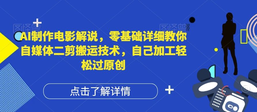 AI制作电影解说，零基础详细教你自媒体二剪搬运技术，自己加工轻松过原创【揭秘】-百川聊项目