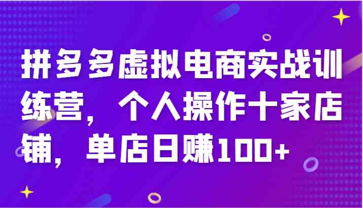 拼多多虚拟电商实战训练营，个人操作十家店铺，单店日赚100+-百川聊项目