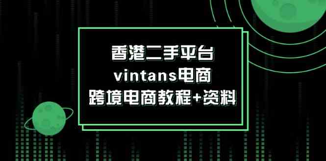 香港二手平台vintans电商,跨境电商教程+资料-百川聊项目