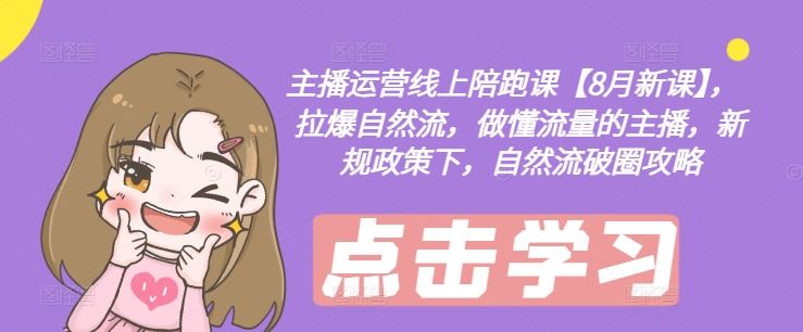 主播运营线上陪跑课【8月新课】，拉爆自然流，做懂流量的主播，新规政策下，自然流破圈攻略-百川聊项目