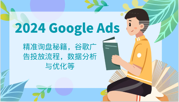 2024 Google Ads 教程：精准询盘秘籍，谷歌广告投放流程，数据分析与优化等-百川聊项目