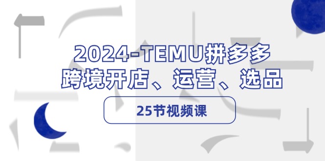 （12106期）2024-TEMU拼多多·跨境开店、运营、选品（25节视频课）-百川聊项目
