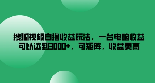 搜狐视频自撸收益玩法,一台电脑收益可以达到3k+,可矩阵,收益更高-百川聊项目