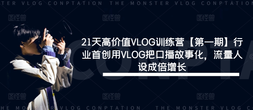 21天高价值VLOG训练营【第一期】行业首创用VLOG把口播故事化，流量人设成倍增长-百川聊项目