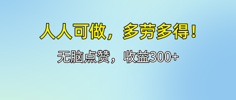 （12126期）人人可做！轻松点赞，收益300+，多劳多得！-百川聊项目