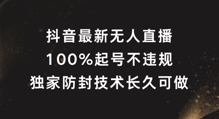 抖音最新无人直播，100%起号，独家防封技术长久可做-百川聊项目