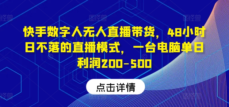 快手数字人无人直播带货，48小时日不落的直播模式，一台电脑单日利润200-500-百川聊项目