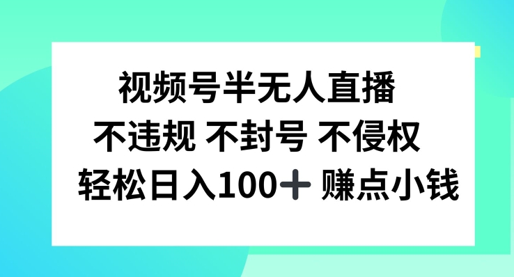 视频号半无人直播，不违规不封号，轻松日入100+-百川聊项目
