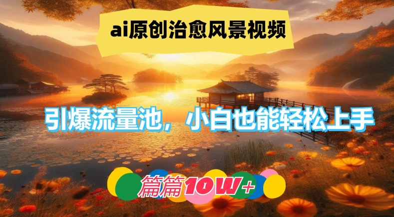 ai原创治愈风景视频,引爆流量池,小白也能轻松上手,篇篇10w+-百川聊项目