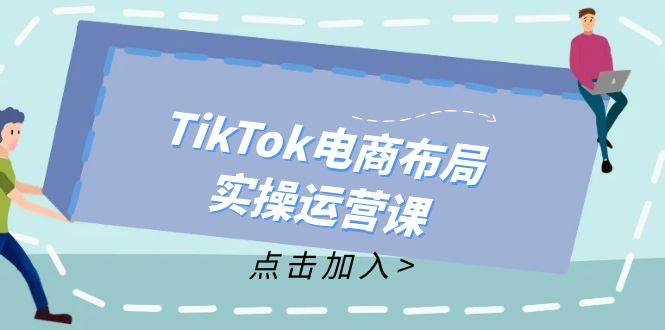 （12156期）TikTok电商布局实操运营课：从新手到精通，成为TikTok带货运营高手-百川聊项目