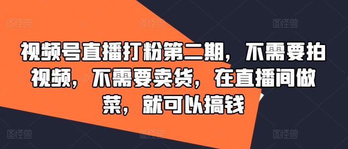 视频号直播打粉第二期，不需要拍视频，不需要卖货，在直播间做菜，就可以搞钱-百川聊项目