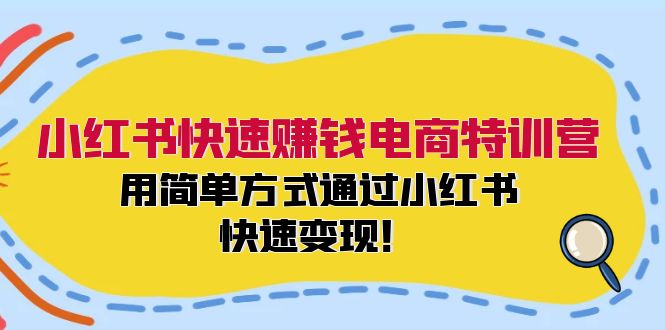 小红书快速赚钱电商特训营：用简单方式通过小红书快速变现！（55节）-百川聊项目