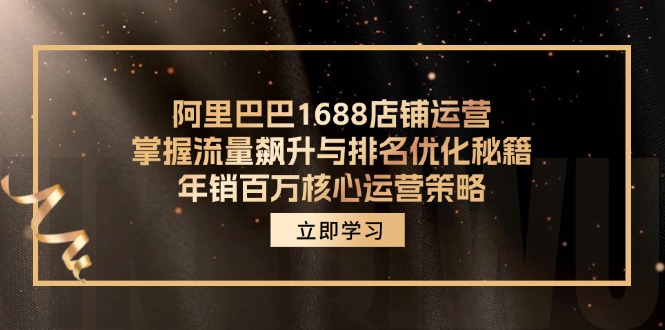 （12184期）阿里巴巴1688店铺运营，掌握流量飙升与排名优化秘籍 年销百万核心运营策略-百川聊项目