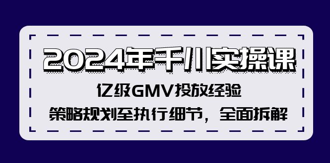 （12189期）2024年千川实操课，亿级GMV投放经验，策略规划至执行细节，全面拆解-百川聊项目