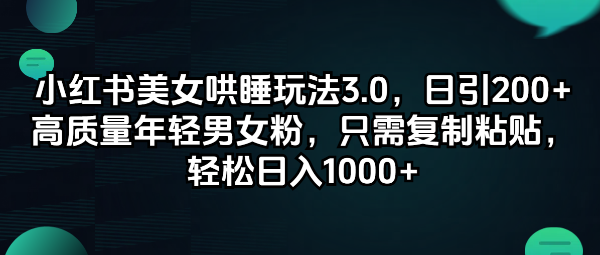 （12195期）小红书美女哄睡玩法3.0，日引200+高质量年轻男女粉，只需复制粘贴，轻…-百川聊项目