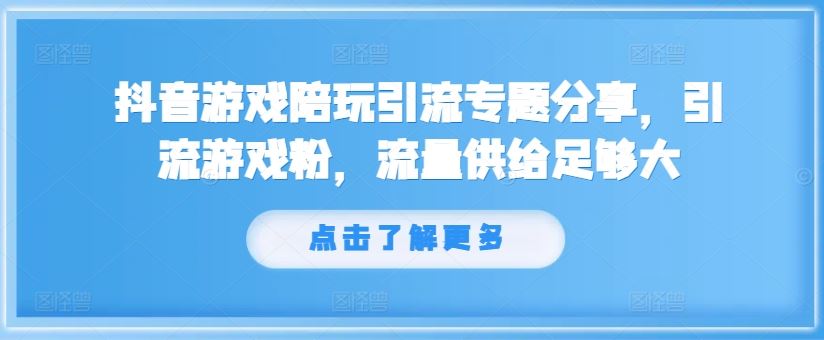 抖音游戏陪玩引流专题分享，引流游戏粉，流量供给足够大-百川聊项目