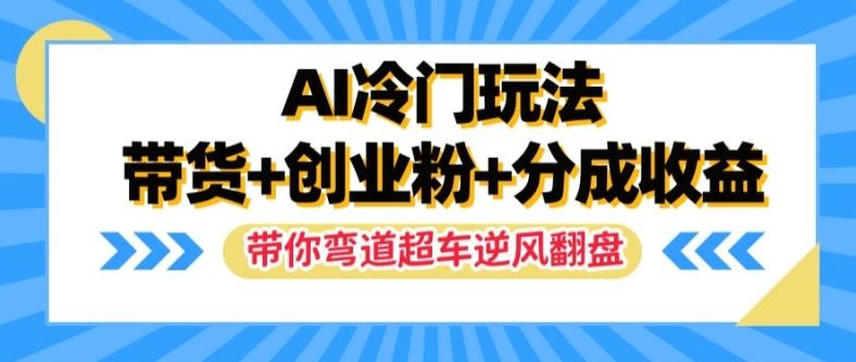AI冷门玩法，带货+创业粉+分成收益，带你弯道超车，实现逆风翻盘【揭秘】-百川聊项目