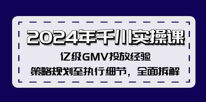 2024年千川实操课，亿级GMV投放经验，策略规划至执行细节，全面拆解-百川聊项目