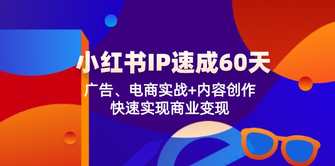 小红书IP速成60天：广告、电商实战+内容创作，快速实现商业变现-百川聊项目