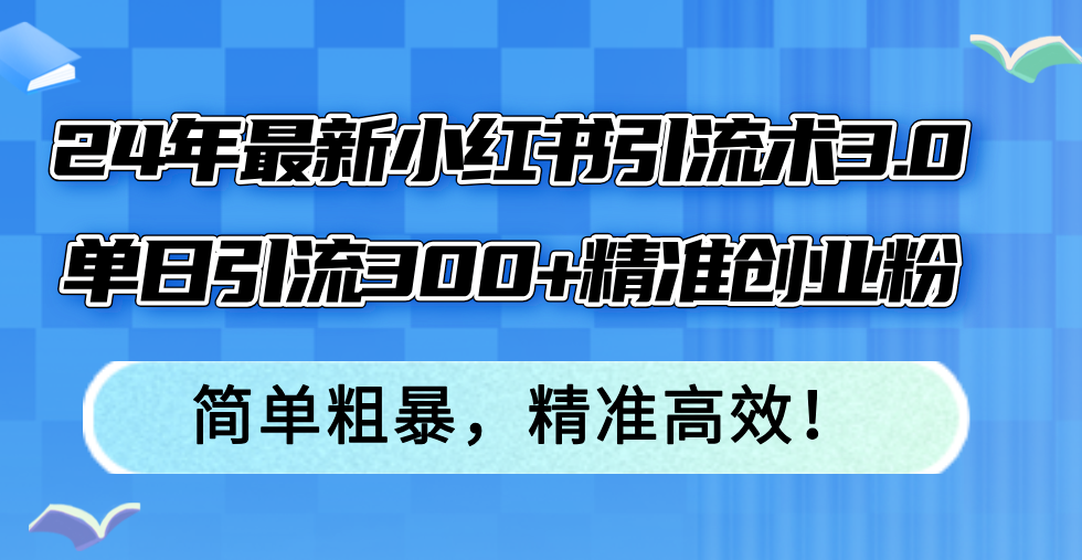 （12215期）24年最新小红书引流术3.0，单日引流300+精准创业粉，简单粗暴，精准高效！-百川聊项目
