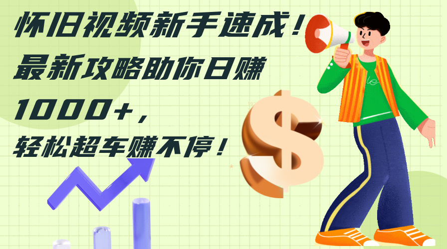 （12250期）怀旧视频新手速成！最新攻略助你日赚1000+，轻松超车赚不停-百川聊项目