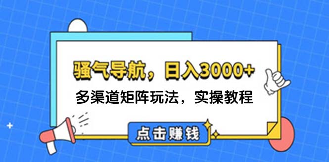 （12255期）日入3000+ 骚气导航，多渠道矩阵玩法，实操教程-百川聊项目