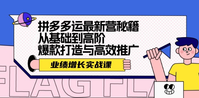 (12260期)拼多多运最新营秘籍:业绩 增长实战课,从基础到高阶,爆款打造与高效推广-百川聊项目