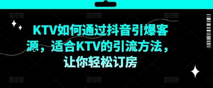 KTV抖音短视频营销，KTV如何通过抖音引爆客源，适合KTV的引流方法，让你轻松订房-百川聊项目